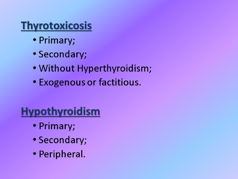 Thyrotoxicosis  Primary; Secondary; Without Hyperthyroidism; Exogenous or factitious.  Hypothyroidism Primary; Secondary; Peripheral.